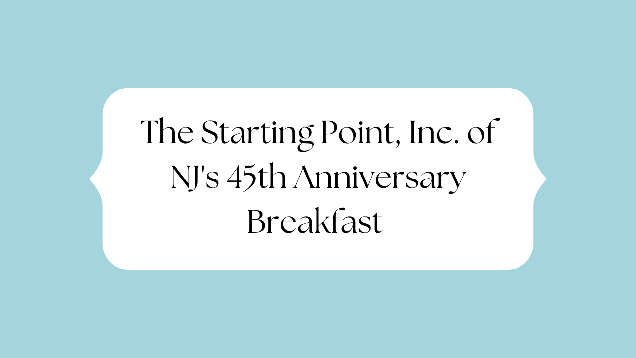 The Starting Point, Inc. of NJ’s 45th Anniversary Breakfast – Ticket’s on Sale Now!
