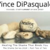 Healing the Shame That Binds You | Shames Series 2024 – Part Two of Two | Vince DiPasquale